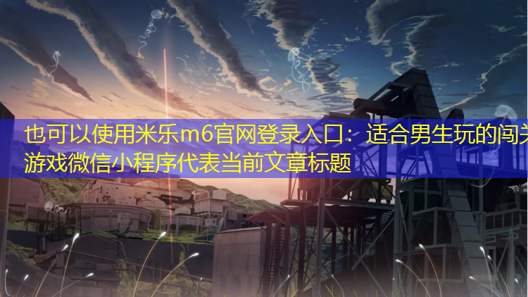 米乐m6官网登录入口：适合男生玩的闯关游戏微信小程序