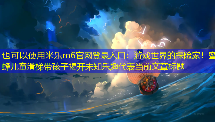 游戏世界的探险家！蜜蜂儿童滑梯带孩子揭开未知乐趣